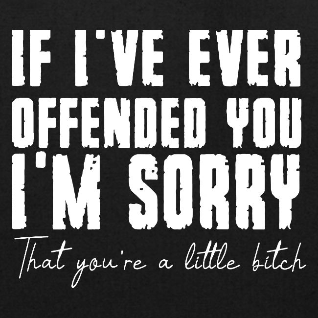 If i've Ever offended you i'm sorry that you are