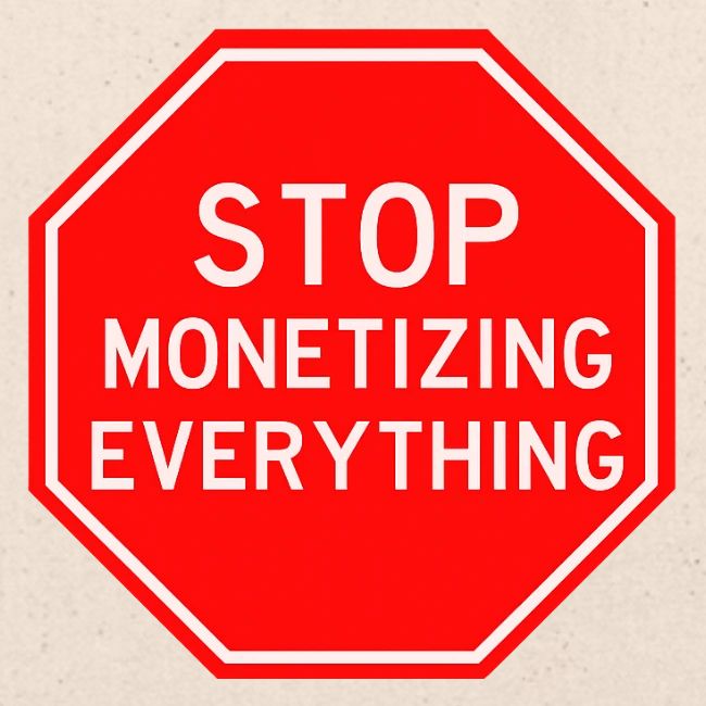 STOP MONETIZING EVERYTHING