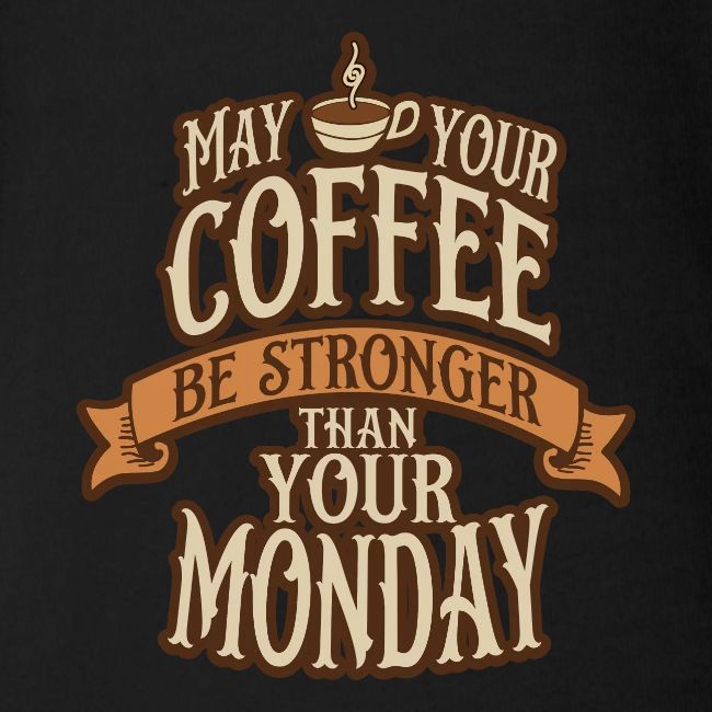 May Your Coffee Be Stronger Than Your Monday
