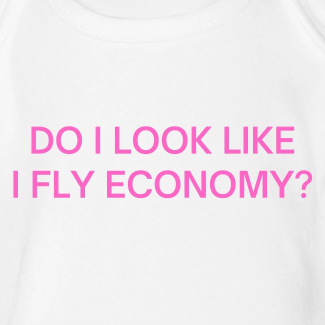 Do I Look Like I Fly Economy? (in pink letters)