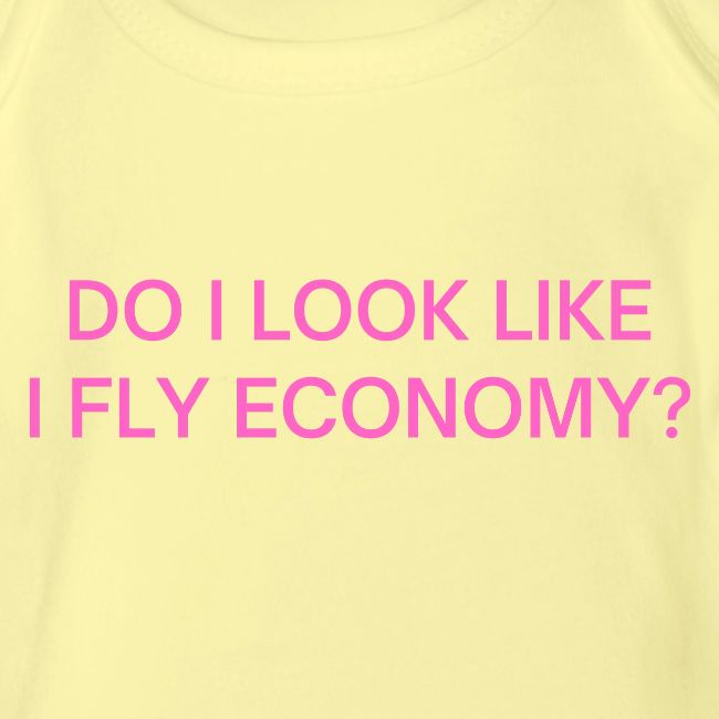 Do I Look Like I Fly Economy? (in pink letters)
