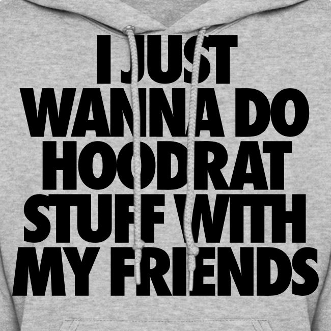 I Just Wanna Do Hoodrat Stuff With My Friends Womens Hoodie Stay Fly Clothing