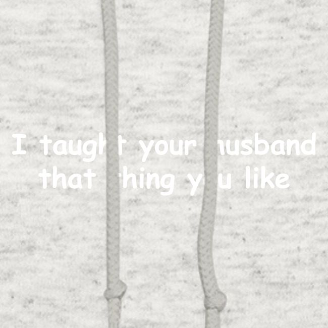 I Taught Your Husband That Thing You Like