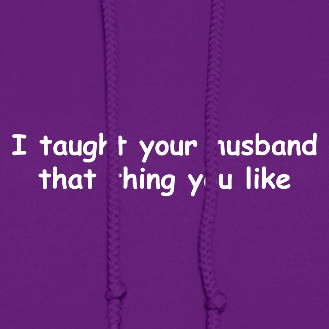 I Taught Your Husband That Thing You Like