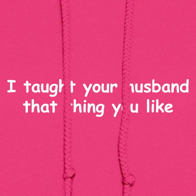 I Taught Your Husband That Thing You Like
