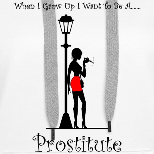 When I Grow Up I Want To Be A Prostitute - Women's Premium Hoodie