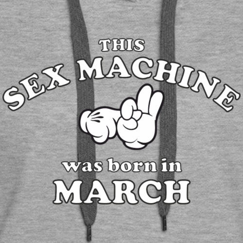 This Sex Machine Was Born In March - Women's Premium Hoodie