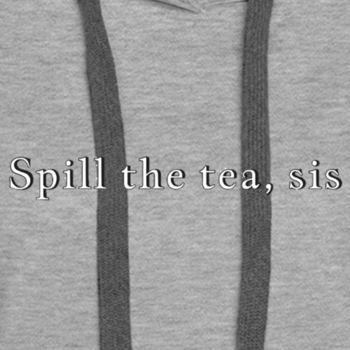 Spill the tea, sis - Women's Premium Hoodie