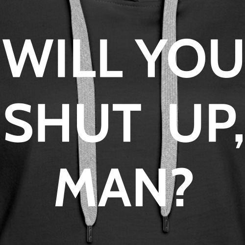 Will You Shut Up Man - Women's Premium Hoodie