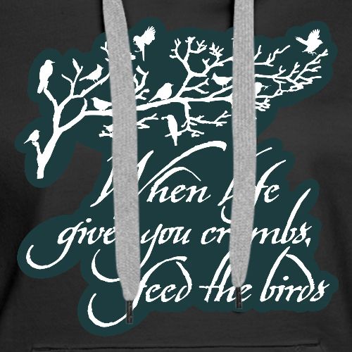 When Life Gives You Crumbs Feed the Birds - Women's Premium Hoodie