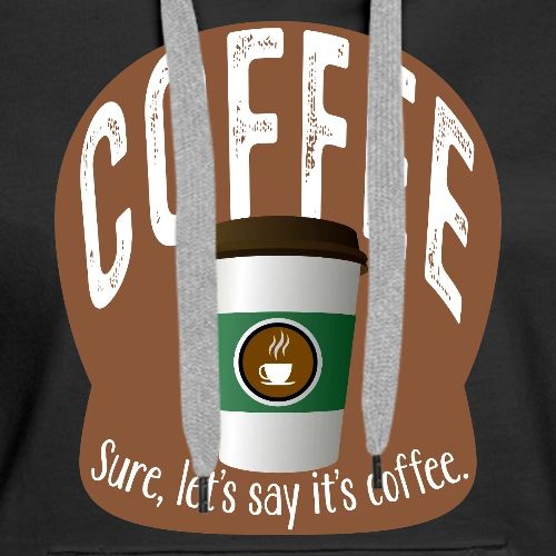 Coffee? Sure, Let's Say It's Coffee - Women's Premium Hoodie
