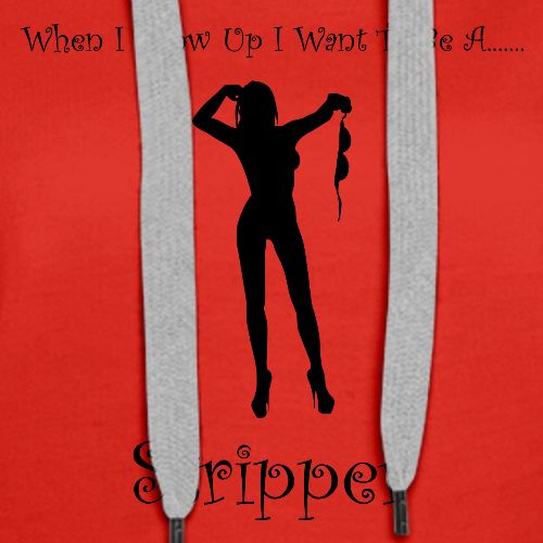 When I Grow Up I Want To Be A Stripper - Women's Premium Hoodie