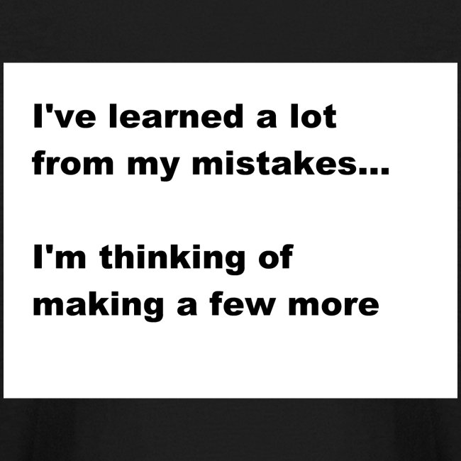 I've learned a lot from my mistakes...