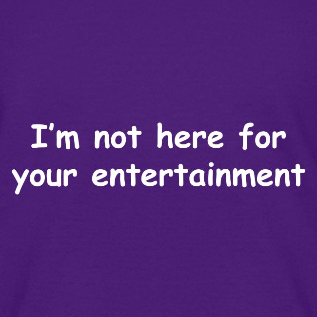 Not Your Entertainment