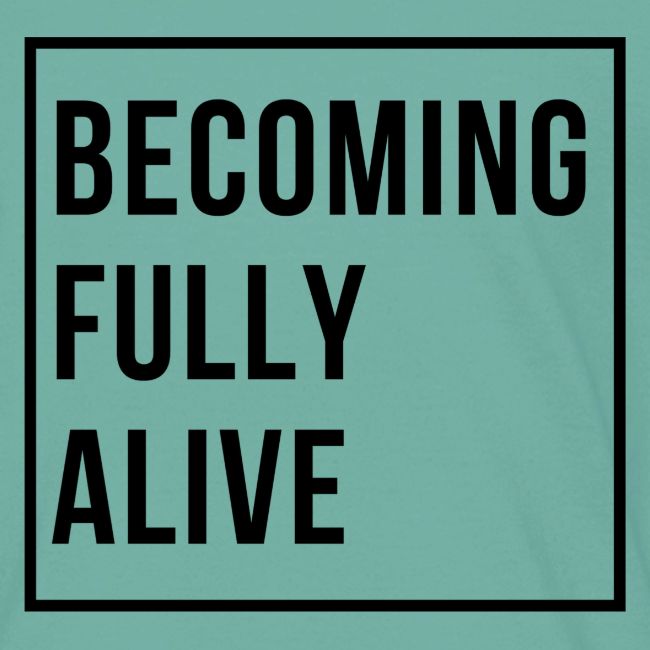 Becoming Fully Alive (in Black)