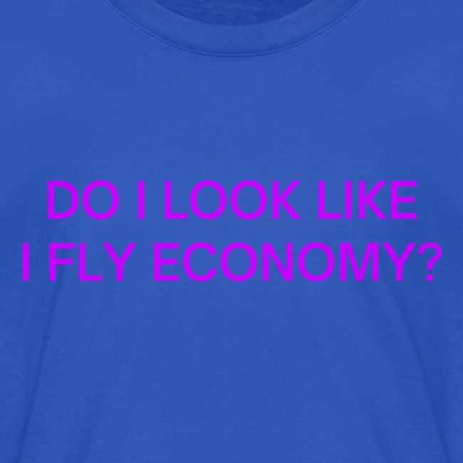 Do I Look Like I Fly Economy? (in purple letters)