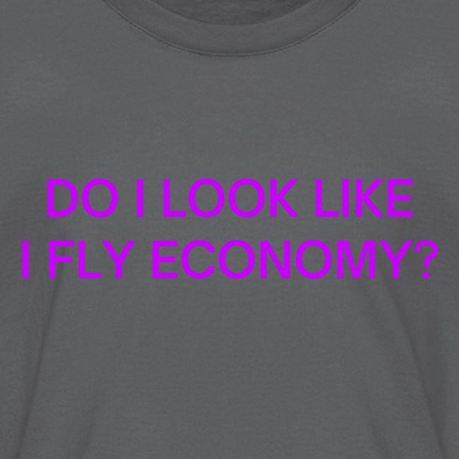 Do I Look Like I Fly Economy? (in purple letters)