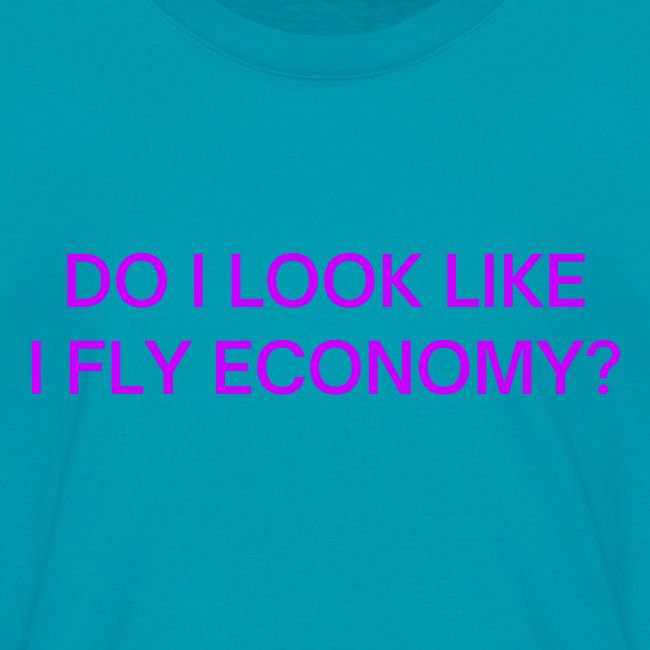 Do I Look Like I Fly Economy? (in purple letters)