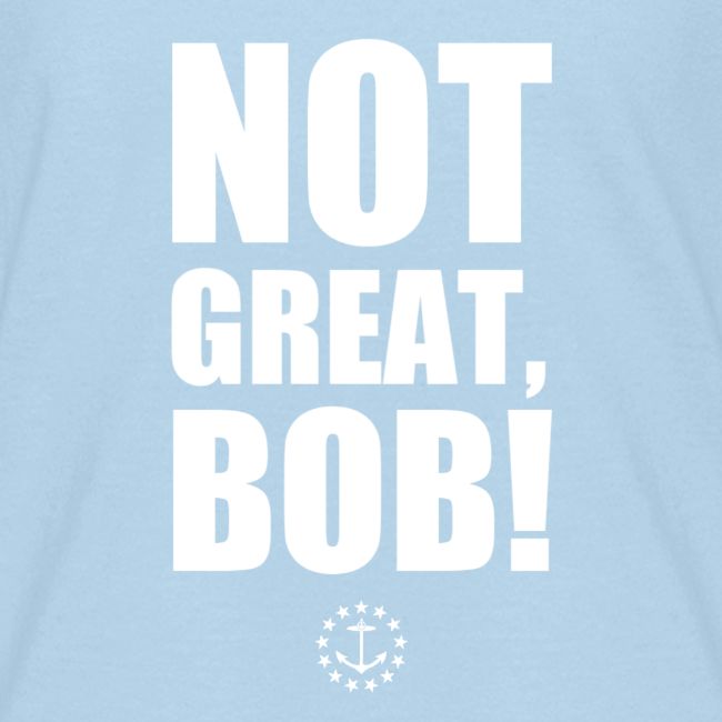 Not Great Bob!