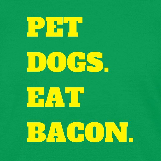 Pet Dogs. Eat Bacon.
