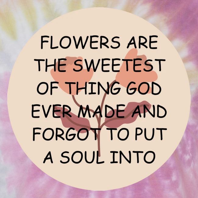 FLOWERS ARE THE SWEETS.