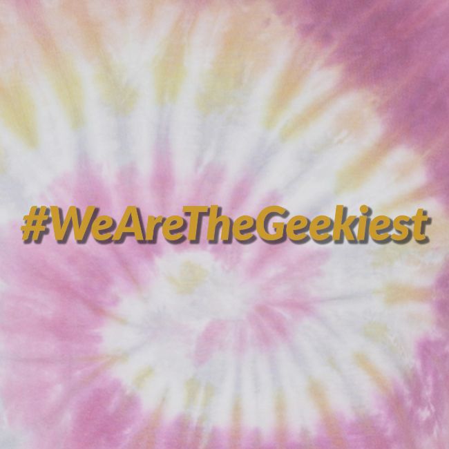 #WeAreTheGeekiest