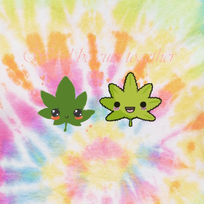 Weed Be Cute Together