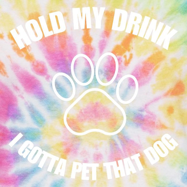 Hold My Drink I Gotta Pet That Dog