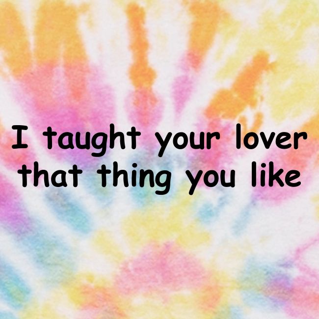 I Taught Your Lover That Thing You Like