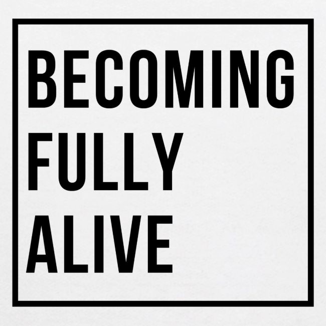 Becoming Fully Alive (in Black)