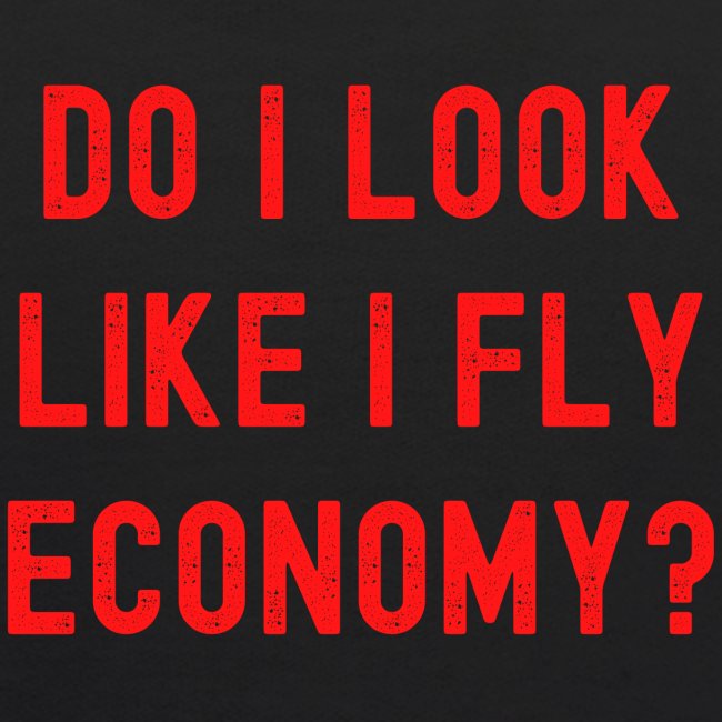 DO I LOOK LIKE I FLY ECONOMY? Distressed Red Font