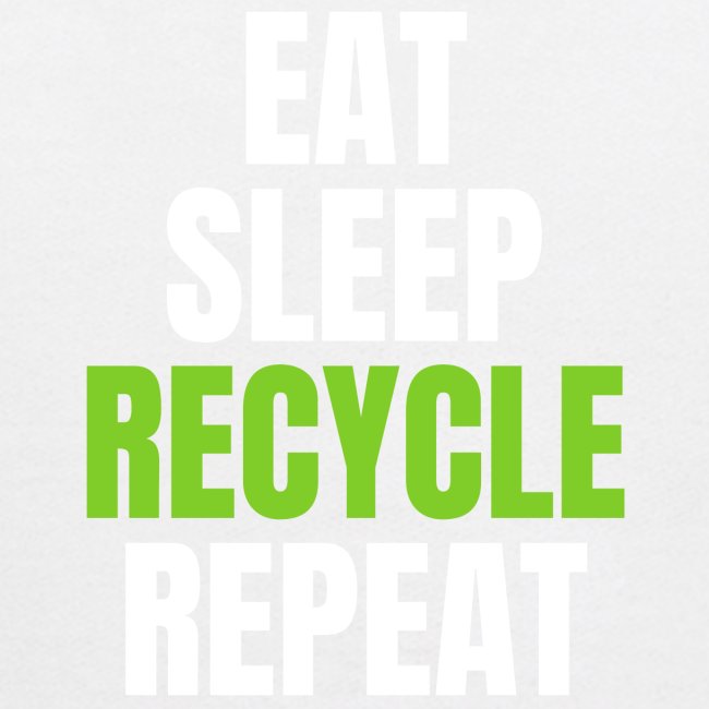 EAT SLEEP RECYCLE REPEAT (White & Green font)