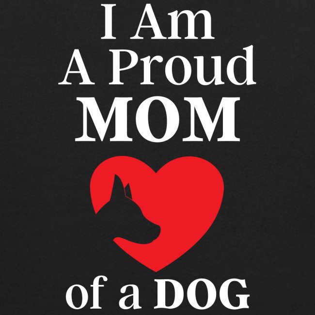 I Am A Proud MOM of a DOG