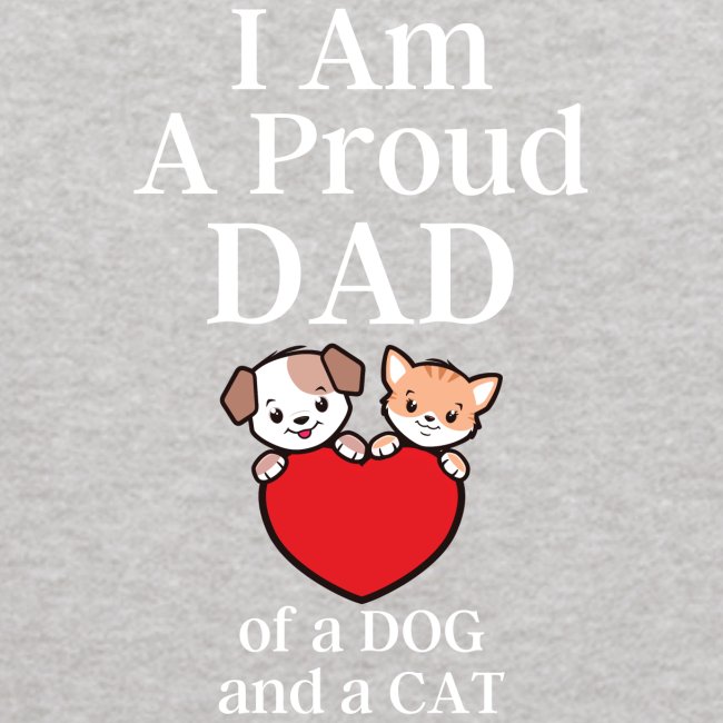 I Am A Proud DAD of a DOG and a CAT