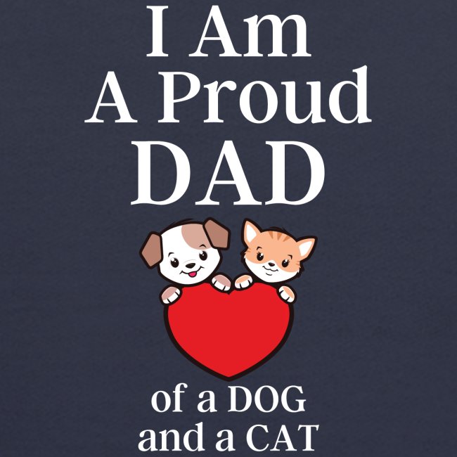I Am A Proud DAD of a DOG and a CAT