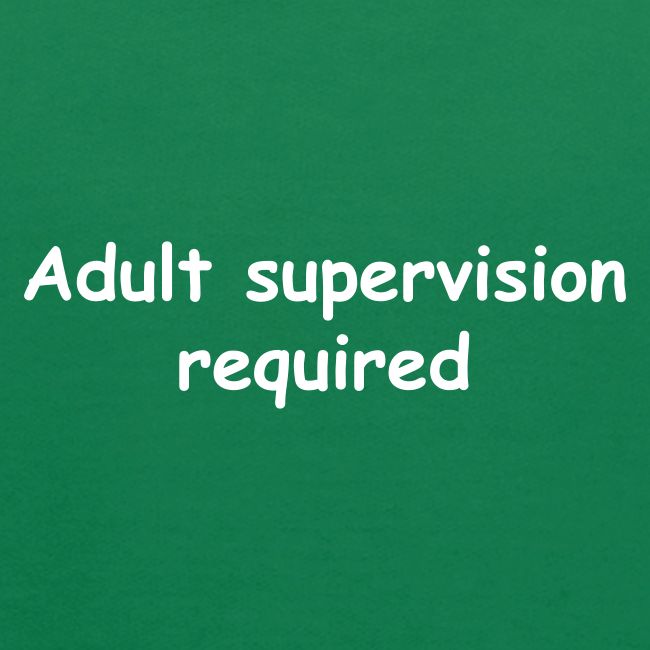 Adult Supervision Required