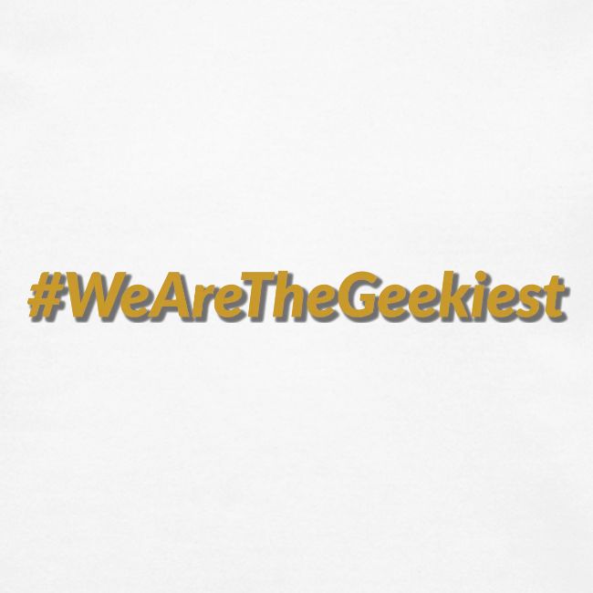 #WeAreTheGeekiest