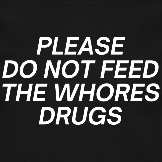 Please Do Not Feed The Whores Drugs (white letters