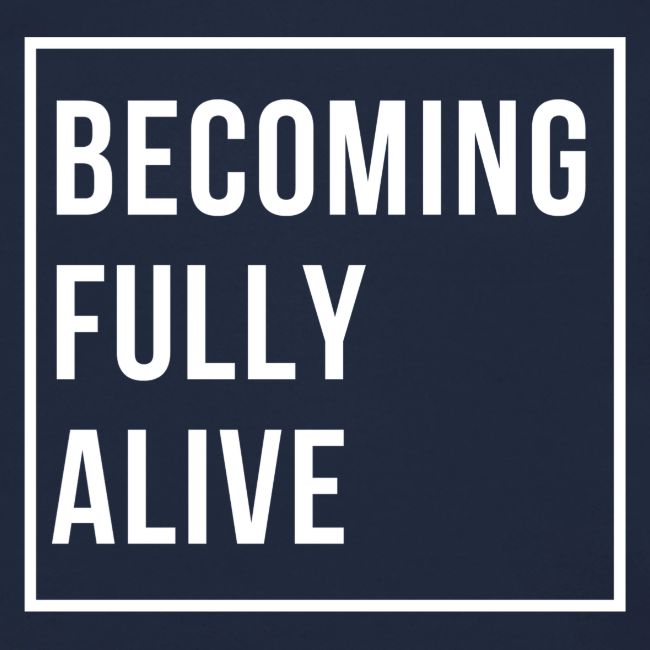 Becoming Fully Alive
