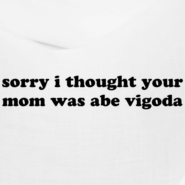 SORRY I THOUGHT YOU MOM WAS ABE VIGODA