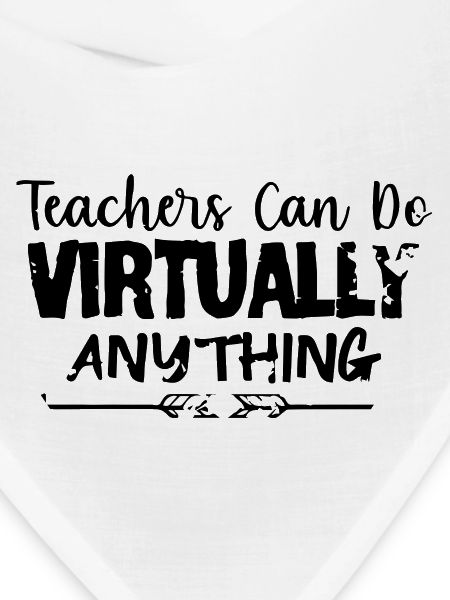 TEACHERS CAN DO VIRTUALLY ANYTHING