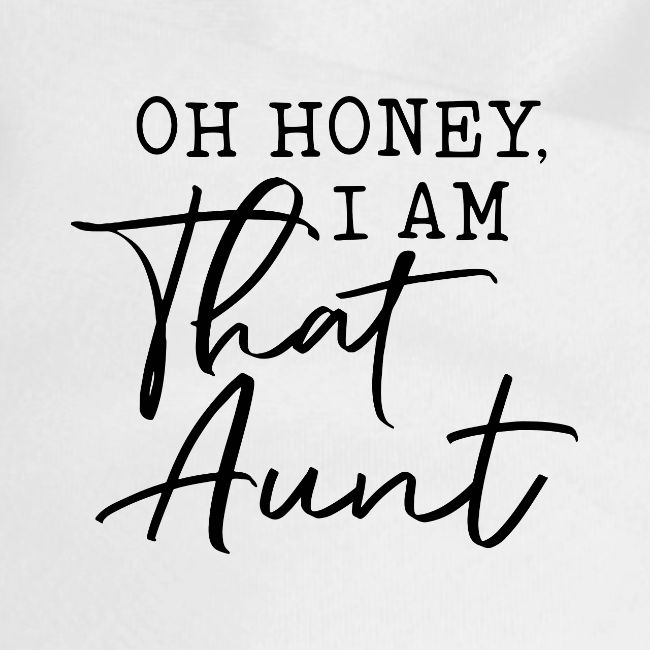 Oh Honey I Am That Aunt
