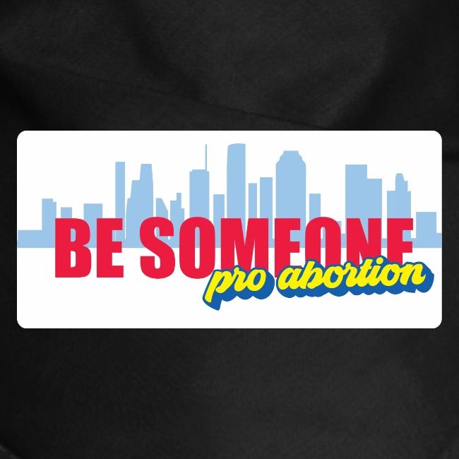 BE SOMEONE PRO ABORTION