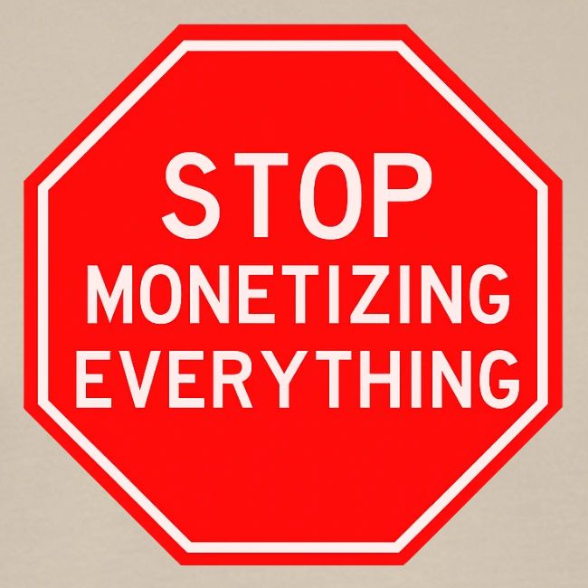 STOP MONETIZING EVERYTHING
