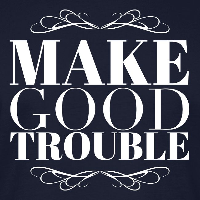 Make Good Trouble