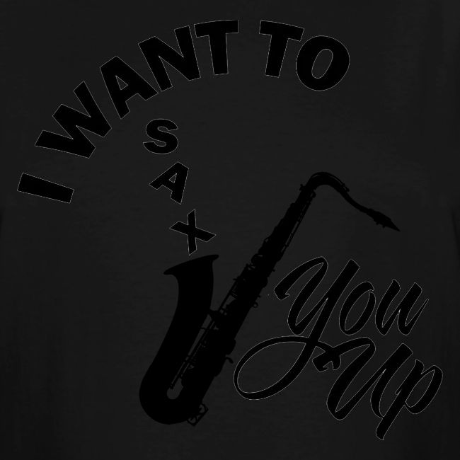 I WANT TO SAX YOU UP
