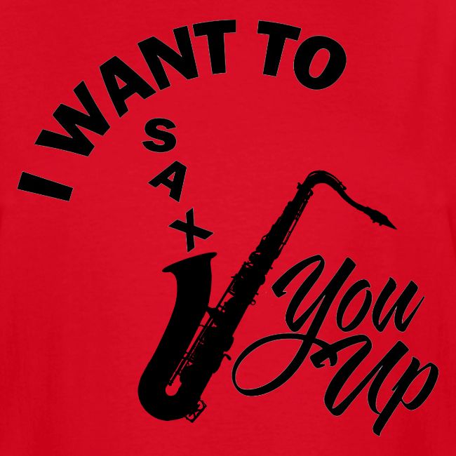 I WANT TO SAX YOU UP