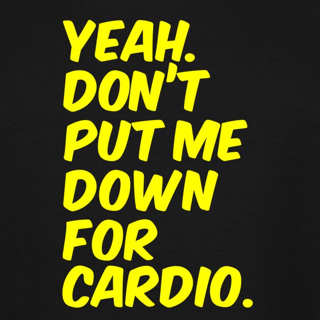 Yeah, Don't Put Me Down For Cardio