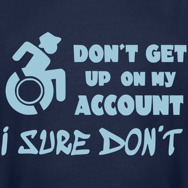 I don't get up out of my wheelchair *