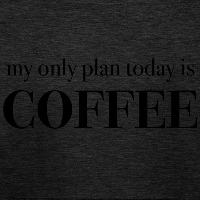 my only plan for today is COFFEE - Tee